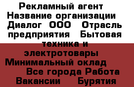 Рекламный агент › Название организации ­ Диалог, ООО › Отрасль предприятия ­ Бытовая техника и электротовары › Минимальный оклад ­ 38 000 - Все города Работа » Вакансии   . Бурятия респ.